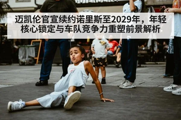迈凯伦官宣续约诺里斯至2029年，年轻核心锁定与车队竞争力重塑前景解析