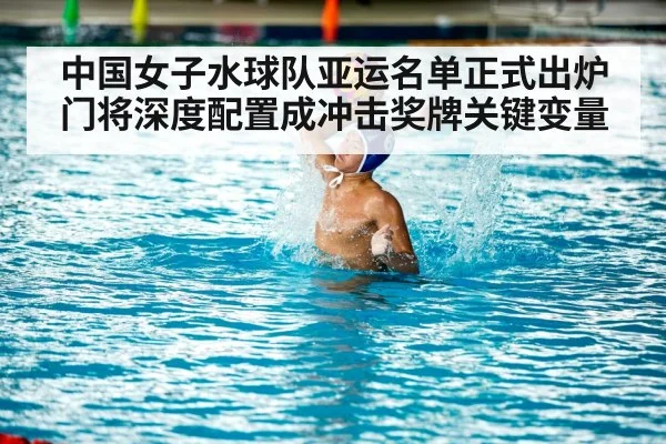 中国女子水球队亚运名单正式出炉 门将深度配置成冲击奖牌关键变量