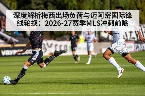 深度解析梅西出场负荷与迈阿密国际锋线轮换：2026-27赛季MLS冲刺前瞻
