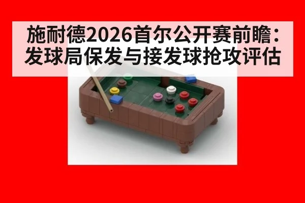 施耐德2026首尔公开赛前瞻：发球局保发与接发球抢攻评估