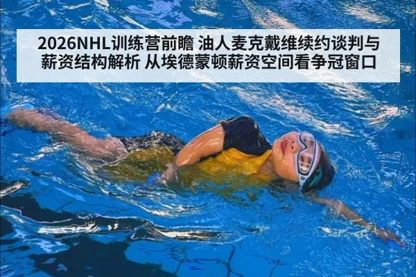 2026NHL训练营前瞻 油人麦克戴维续约谈判与薪资结构解析 从埃德蒙顿薪资空间看争冠窗口