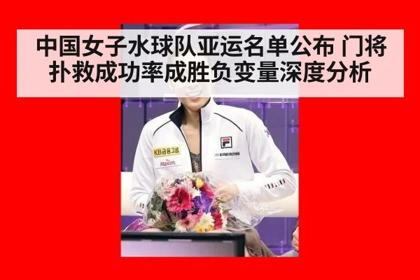 中国女子水球队亚运名单公布 门将扑救成功率成胜负变量深度分析