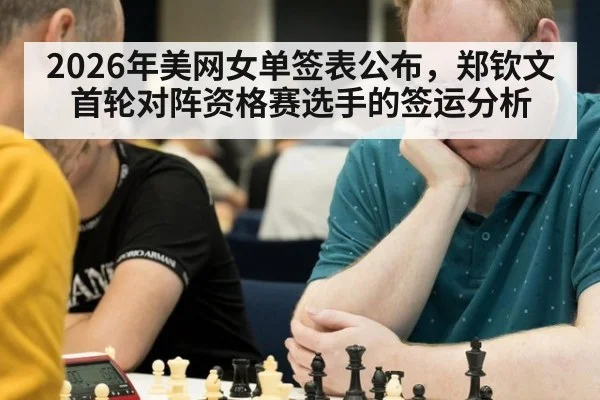 2026年美网女单签表公布,郑钦文首轮对阵资格赛选手的签运分析